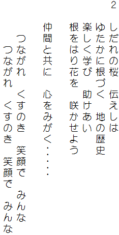 ２　しだれの桜　伝えしは
　　ゆたかに根づく　地の歴史
　　楽しく学び　助けあい
　　根をはり花を　咲かせよう

　　仲間と共に　心をみがく･････

　　　つながれ　くすのき　笑顔で　みんな
　　　　つながれ　くすのき　笑顔で　みんな